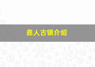 彝人古镇介绍