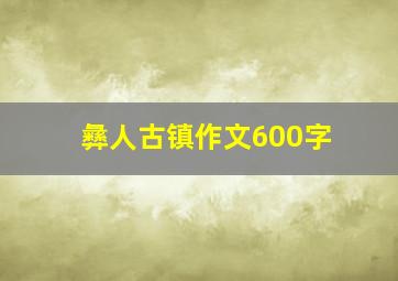 彝人古镇作文600字