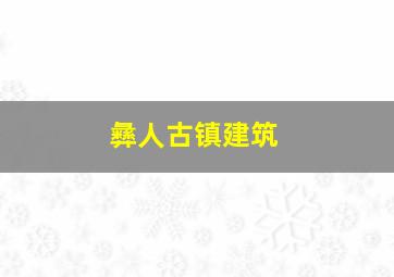 彝人古镇建筑