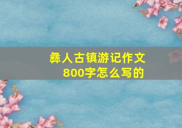 彝人古镇游记作文800字怎么写的