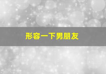 形容一下男朋友