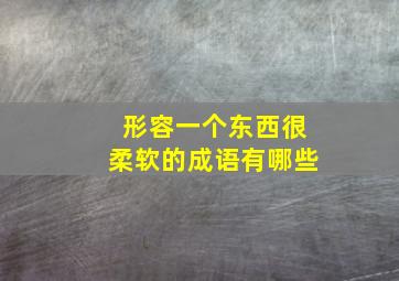 形容一个东西很柔软的成语有哪些