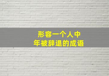 形容一个人中年被辞退的成语