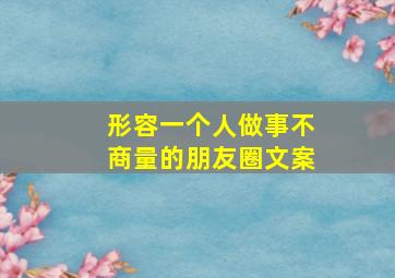 形容一个人做事不商量的朋友圈文案