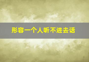 形容一个人听不进去话