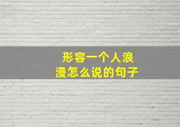 形容一个人浪漫怎么说的句子