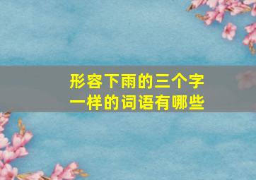 形容下雨的三个字一样的词语有哪些