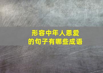 形容中年人恩爱的句子有哪些成语