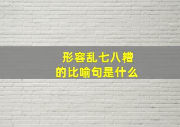 形容乱七八糟的比喻句是什么