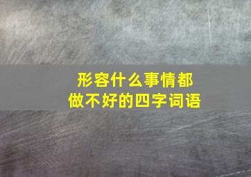 形容什么事情都做不好的四字词语