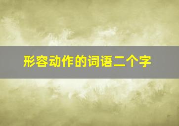 形容动作的词语二个字