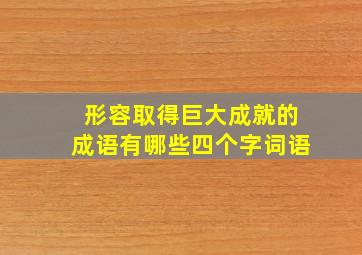 形容取得巨大成就的成语有哪些四个字词语