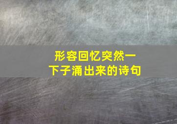 形容回忆突然一下子涌出来的诗句