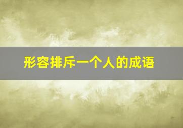 形容排斥一个人的成语