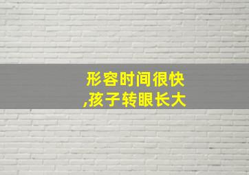 形容时间很快,孩子转眼长大