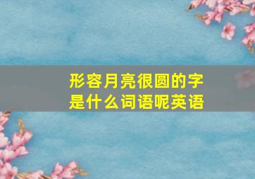 形容月亮很圆的字是什么词语呢英语