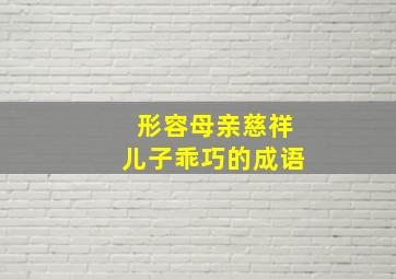 形容母亲慈祥儿子乖巧的成语