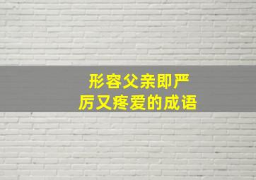 形容父亲即严厉又疼爱的成语