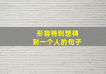 形容特别想得到一个人的句子