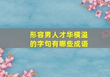 形容男人才华横溢的字句有哪些成语