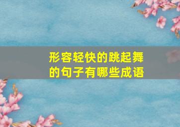 形容轻快的跳起舞的句子有哪些成语