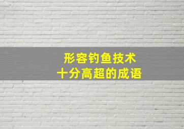 形容钓鱼技术十分高超的成语