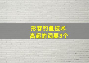 形容钓鱼技术高超的词要3个