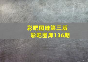 彩吧图谜第三版彩吧图库136期