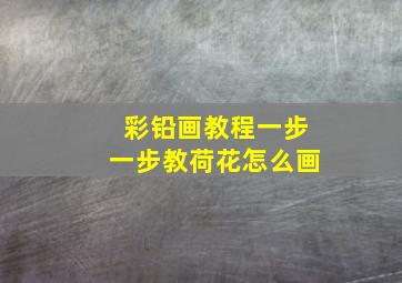 彩铅画教程一步一步教荷花怎么画