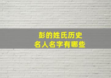 彭的姓氏历史名人名字有哪些