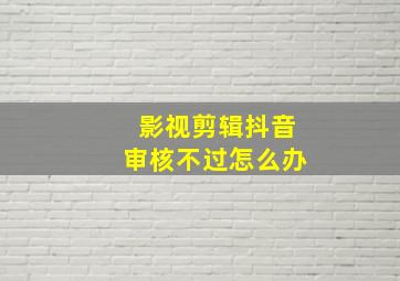 影视剪辑抖音审核不过怎么办