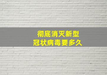 彻底消灭新型冠状病毒要多久