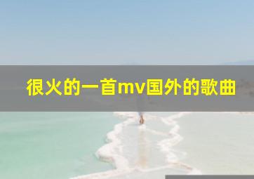 很火的一首mv国外的歌曲