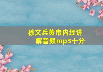 徐文兵黄帝内经讲解音频mp3十分