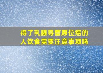 得了乳腺导管原位癌的人饮食需要注意事项吗