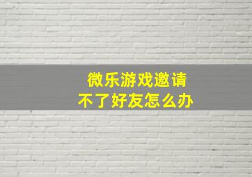 微乐游戏邀请不了好友怎么办