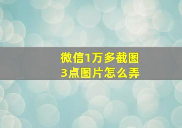 微信1万多截图3点图片怎么弄