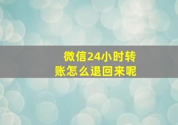 微信24小时转账怎么退回来呢