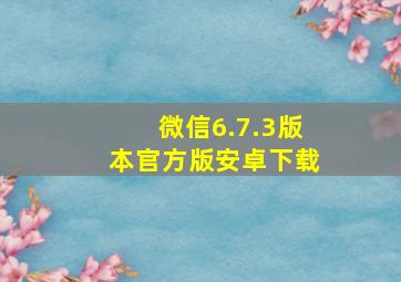 微信6.7.3版本官方版安卓下载