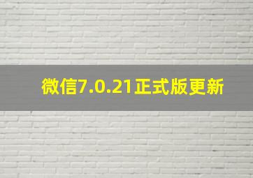 微信7.0.21正式版更新