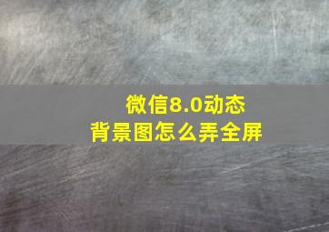 微信8.0动态背景图怎么弄全屏