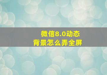 微信8.0动态背景怎么弄全屏