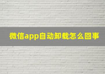 微信app自动卸载怎么回事