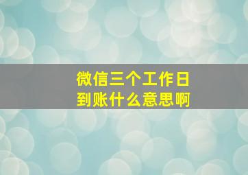 微信三个工作日到账什么意思啊