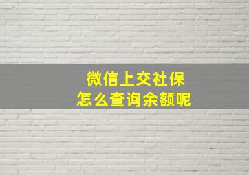 微信上交社保怎么查询余额呢