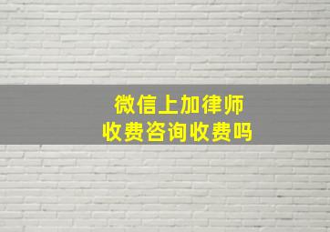 微信上加律师收费咨询收费吗