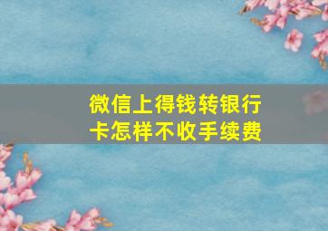 微信上得钱转银行卡怎样不收手续费