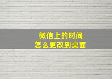 微信上的时间怎么更改到桌面