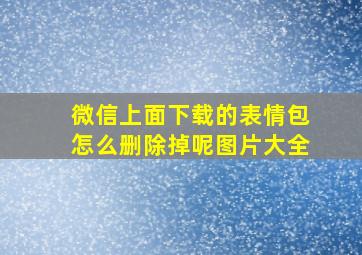 微信上面下载的表情包怎么删除掉呢图片大全