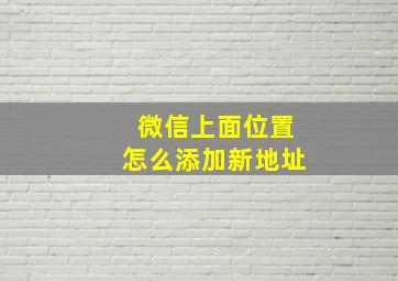 微信上面位置怎么添加新地址